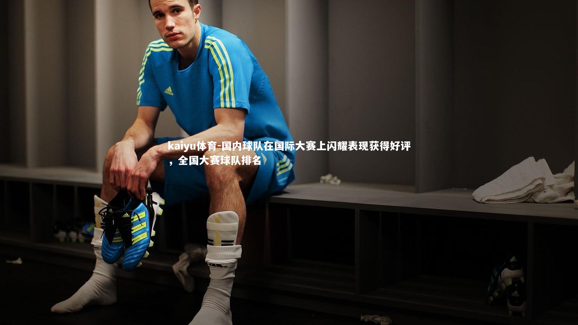 国内球队在国际大赛上闪耀表现获得好评，全国大赛球队排名