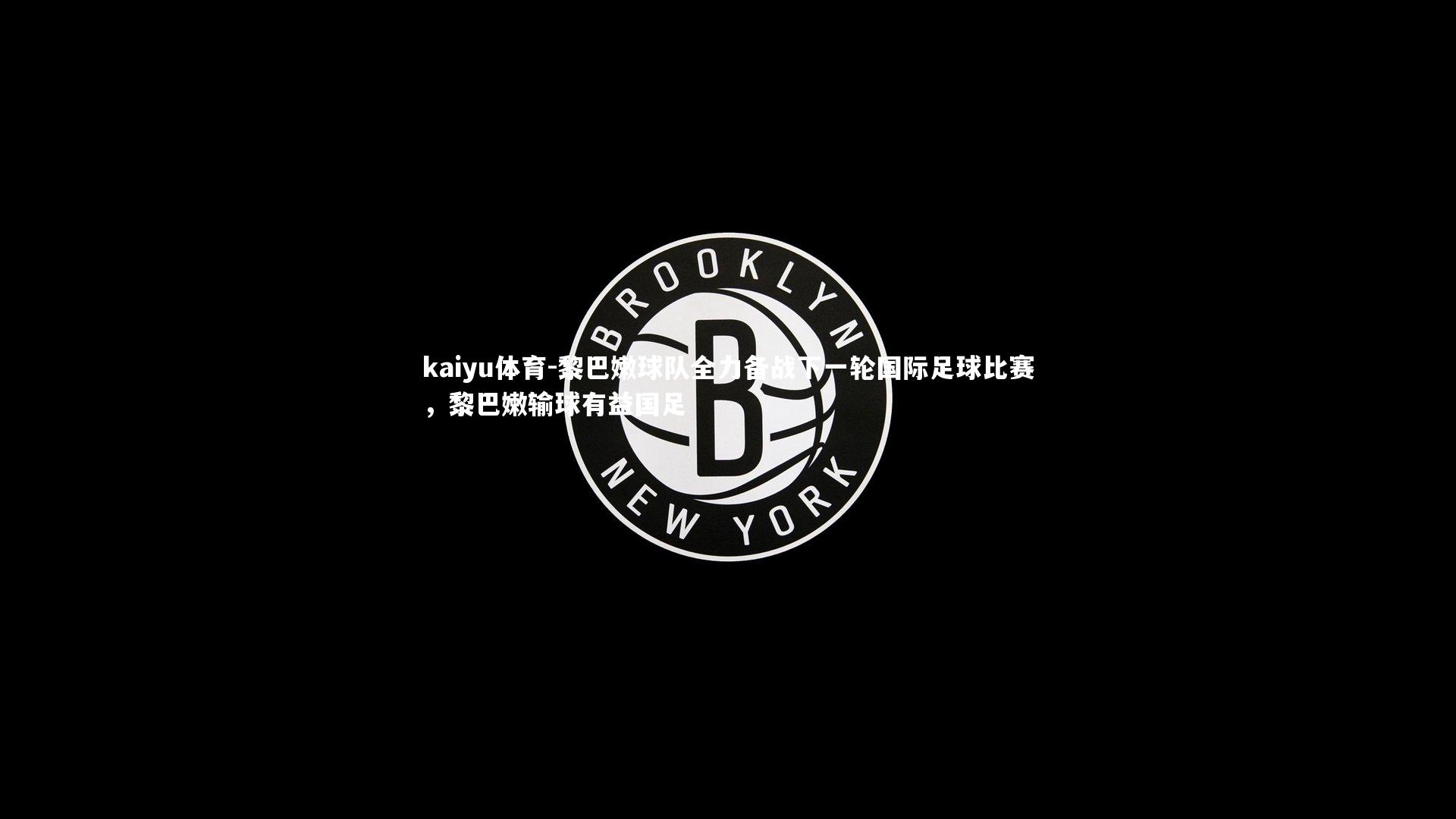 kaiyu体育-黎巴嫩球队全力备战下一轮国际足球比赛，黎巴嫩输球有益国足