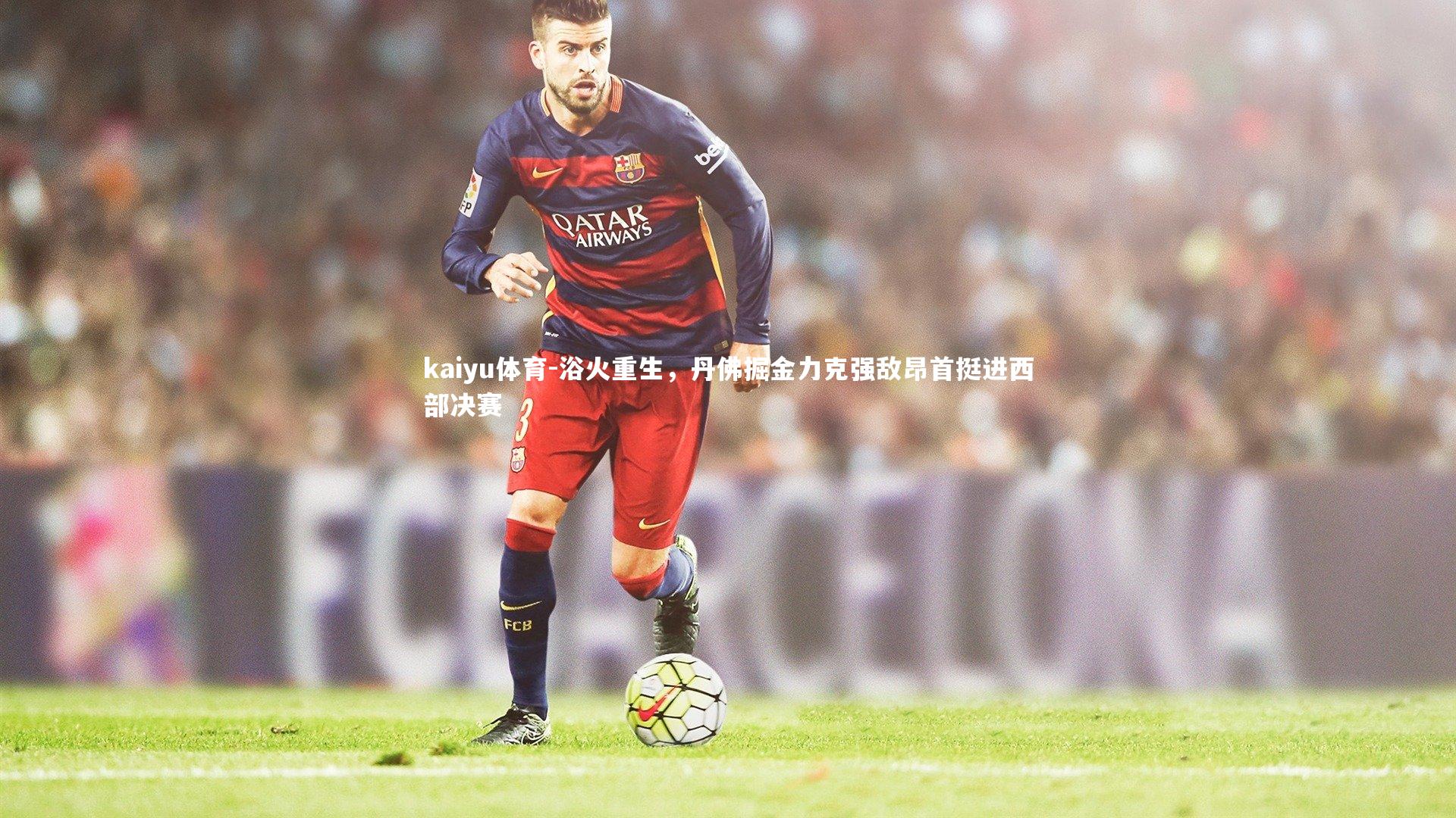 kaiyu体育-浴火重生，丹佛掘金力克强敌昂首挺进西部决赛