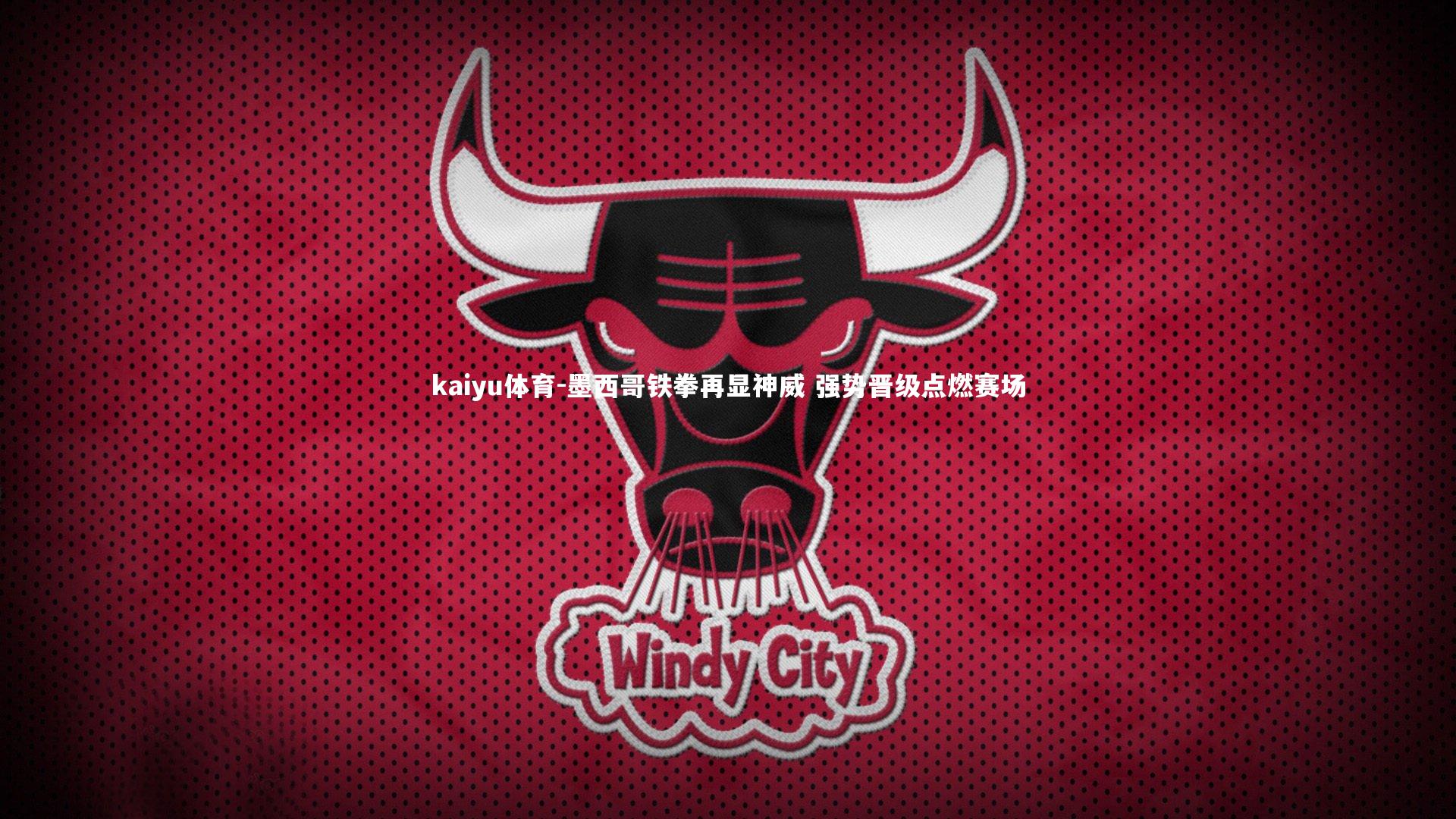 kaiyu体育-墨西哥铁拳再显神威 强势晋级点燃赛场