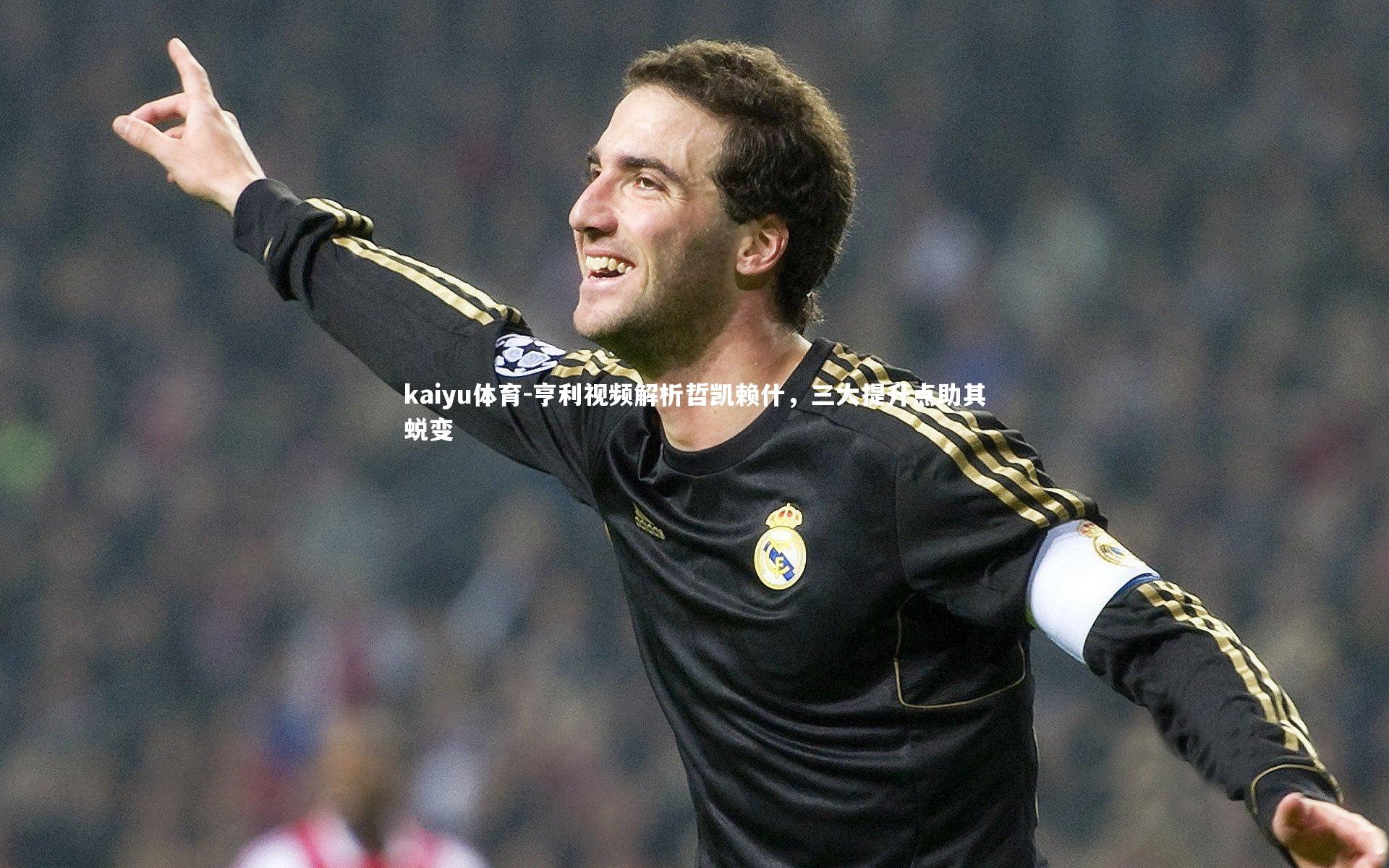 亨利视频解析哲凯赖什,三大提升点助其蜕变