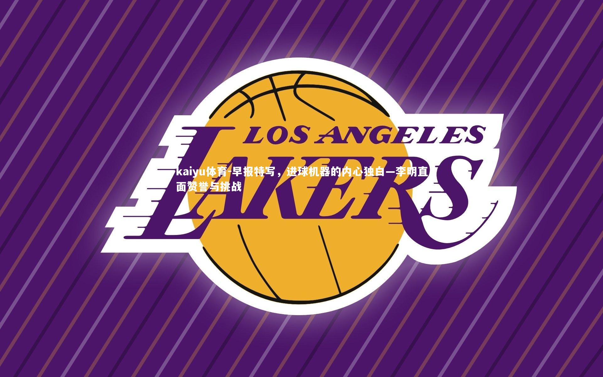 早报特写，进球机器的内心独白—李明直面赞誉与挑战