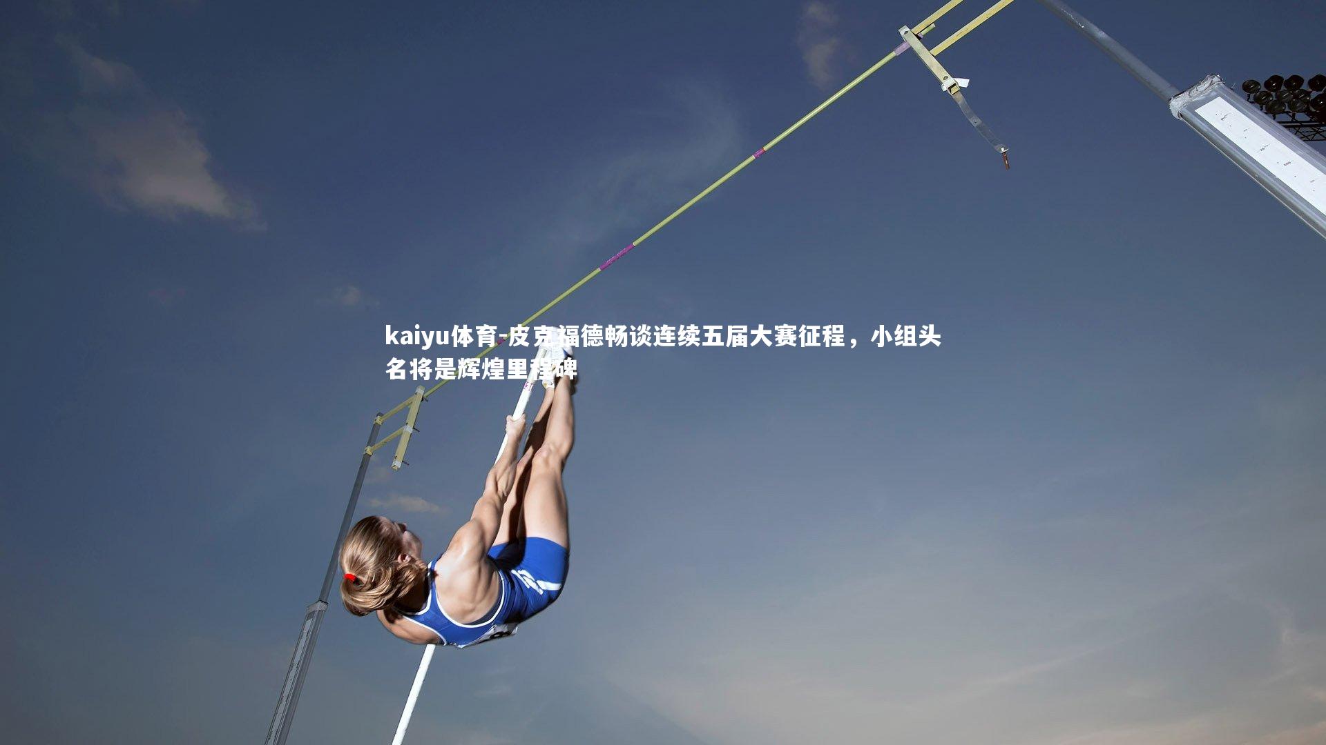 皮克福德畅谈连续五届大赛征程,小组头名将是辉煌里程碑