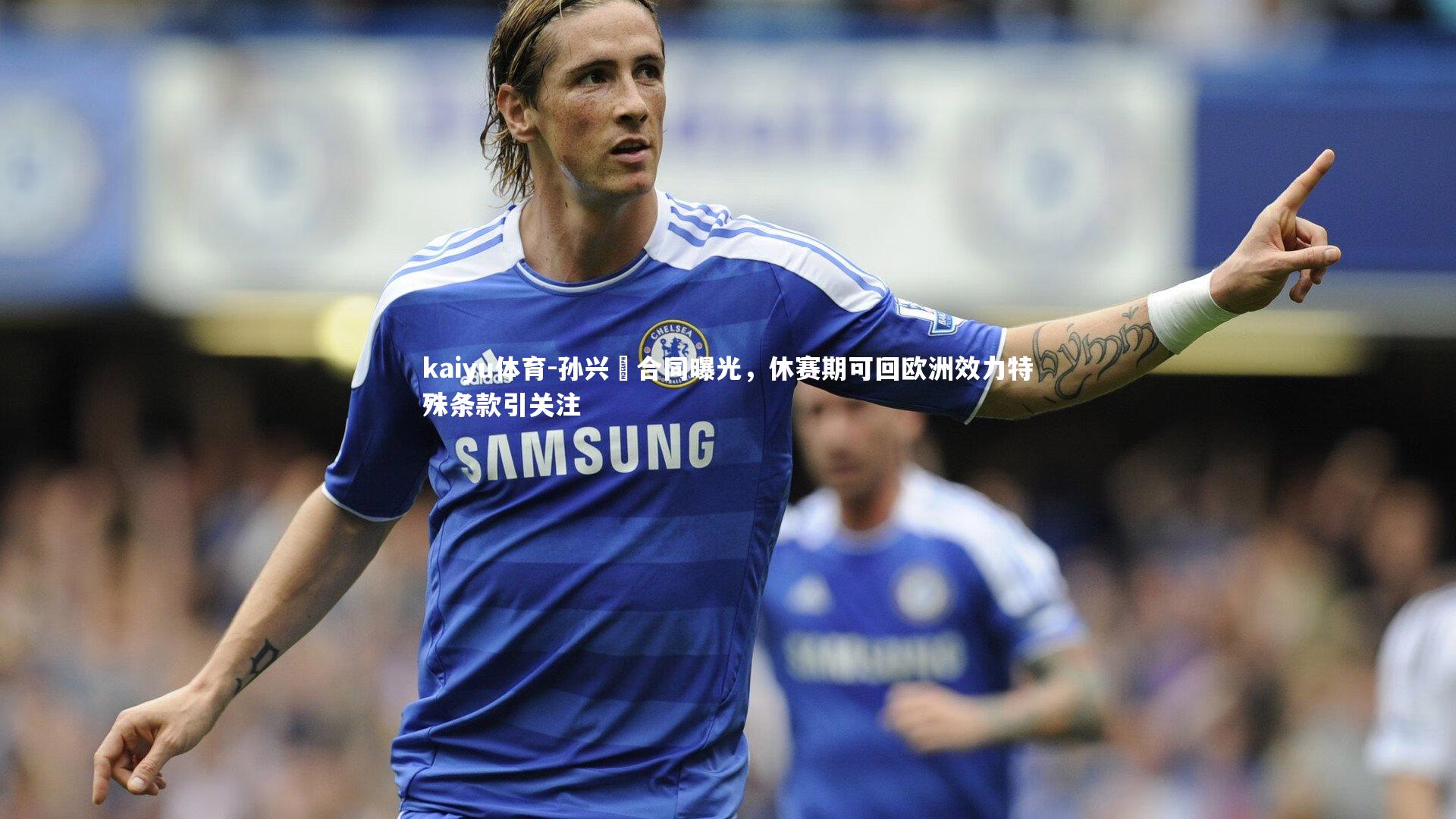 孙兴慜合同曝光,休赛期可回欧洲效力特殊条款引关注