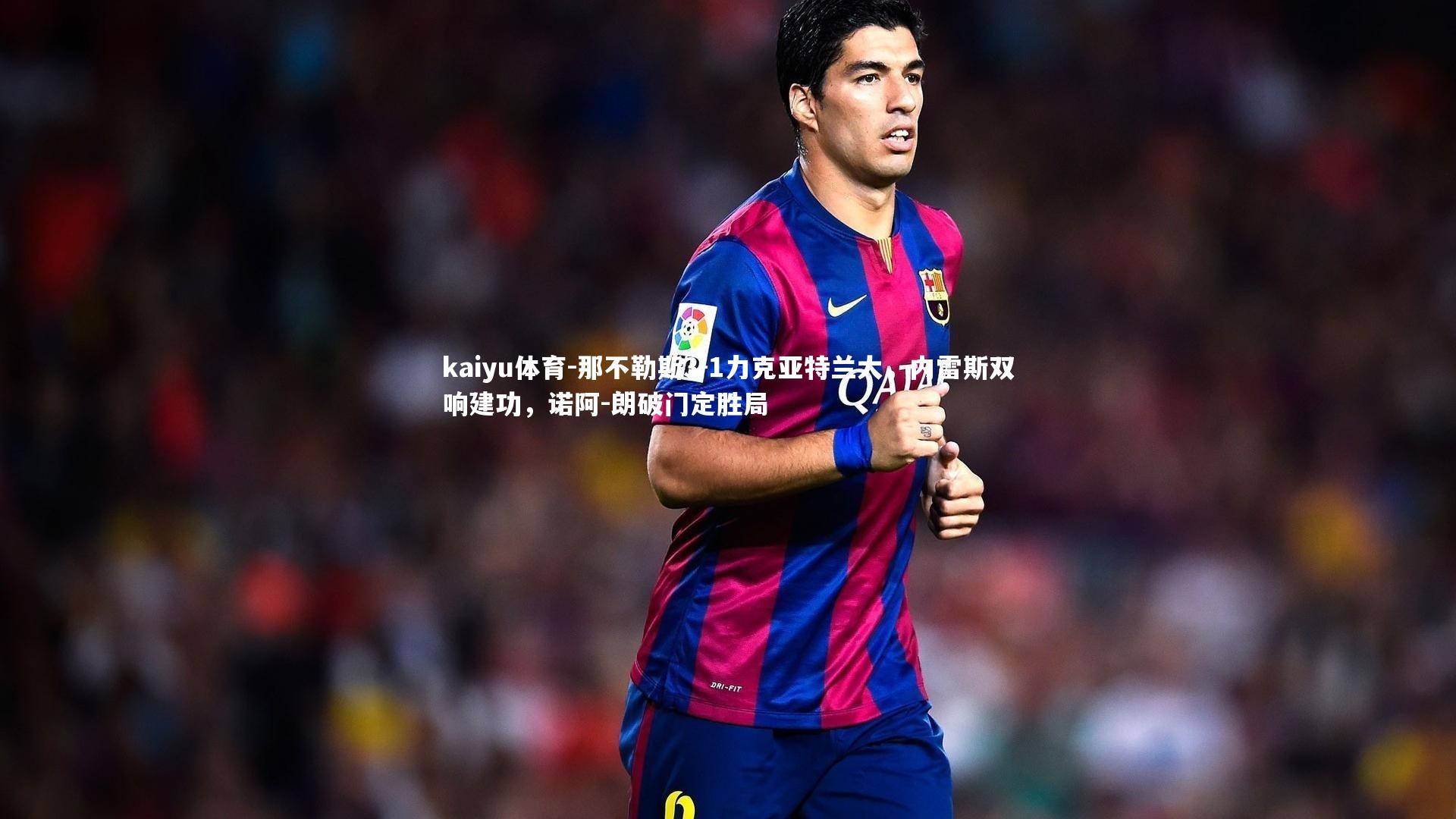 那不勒斯3-1力克亚特兰大,内雷斯双响建功,诺阿-朗破门定胜局