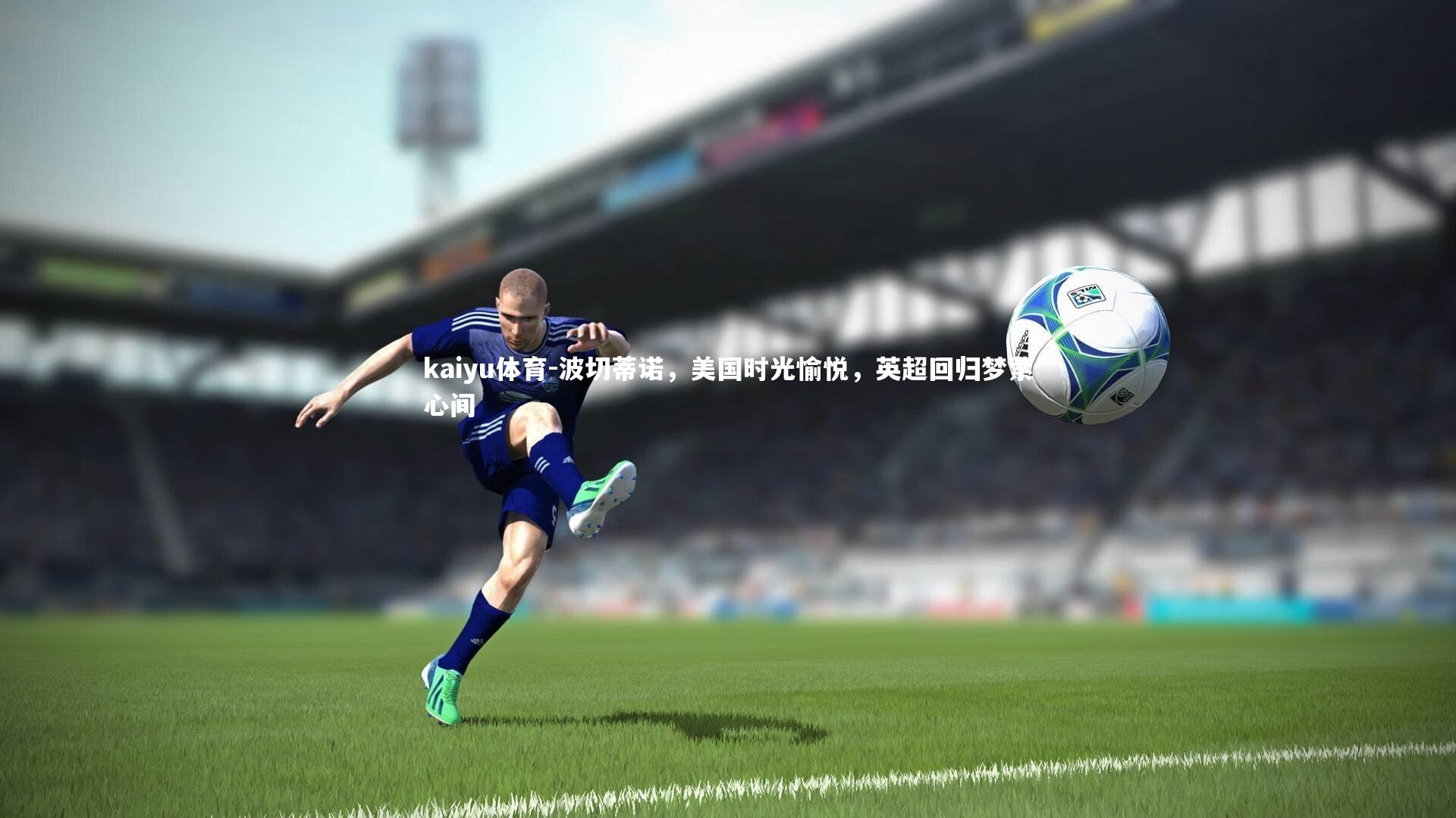 波切蒂诺,美国时光愉悦,英超回归梦萦心间
