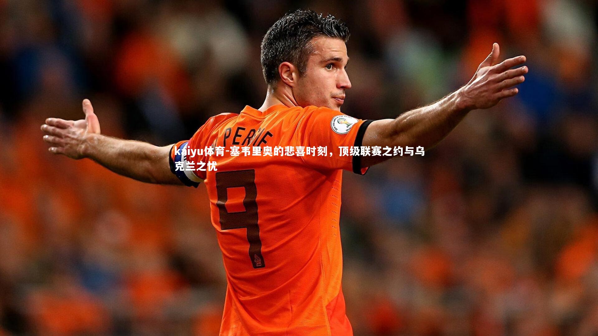 塞韦里奥的悲喜时刻,顶级联赛之约与乌克兰之忧