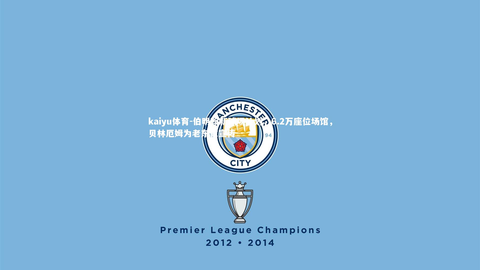 kaiyu体育-伯明翰新球场计划，6.2万座位场馆，贝林厄姆为老东家宣传