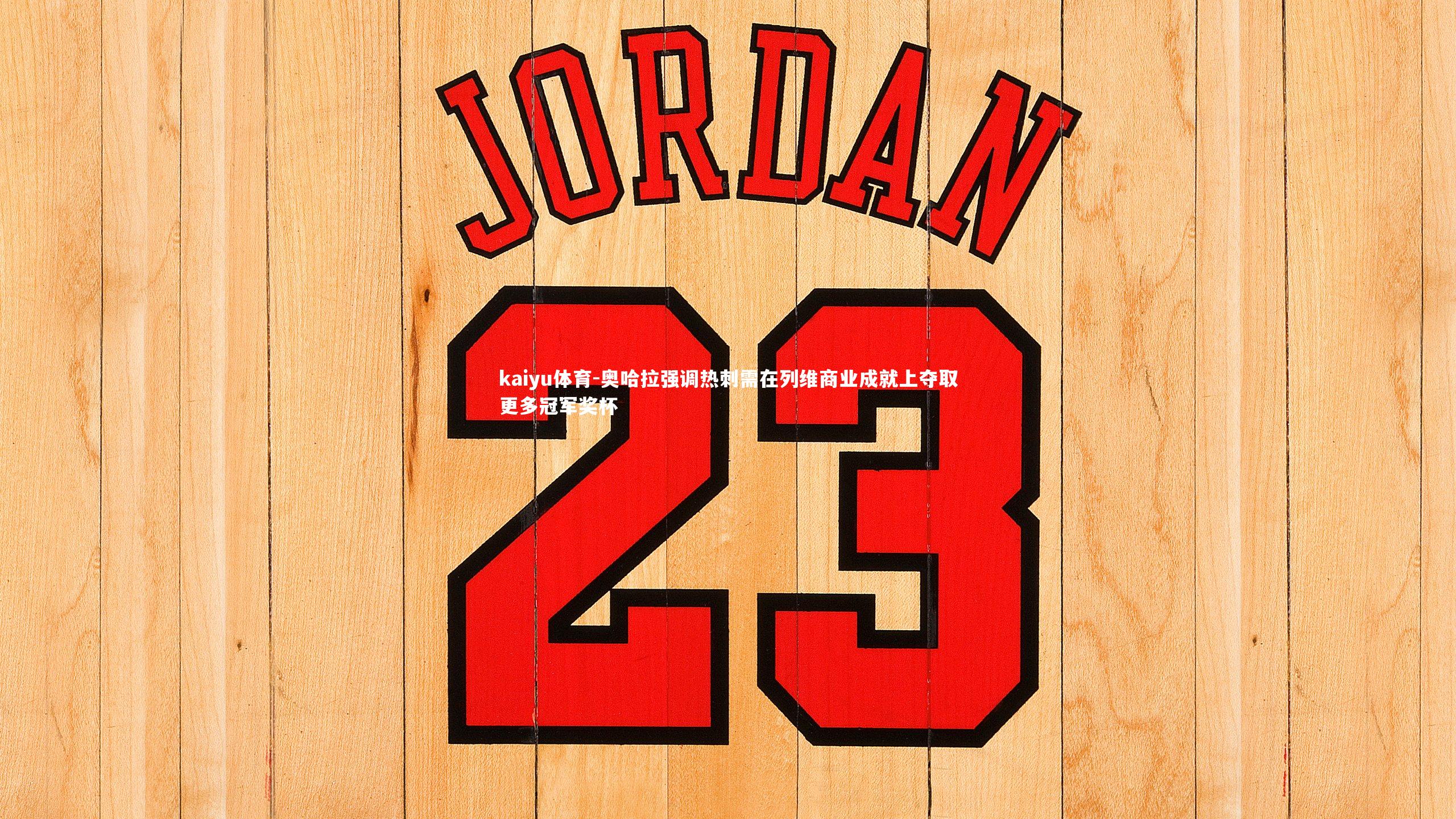 kaiyu体育-奥哈拉强调热刺需在列维商业成就上夺取更多冠军奖杯