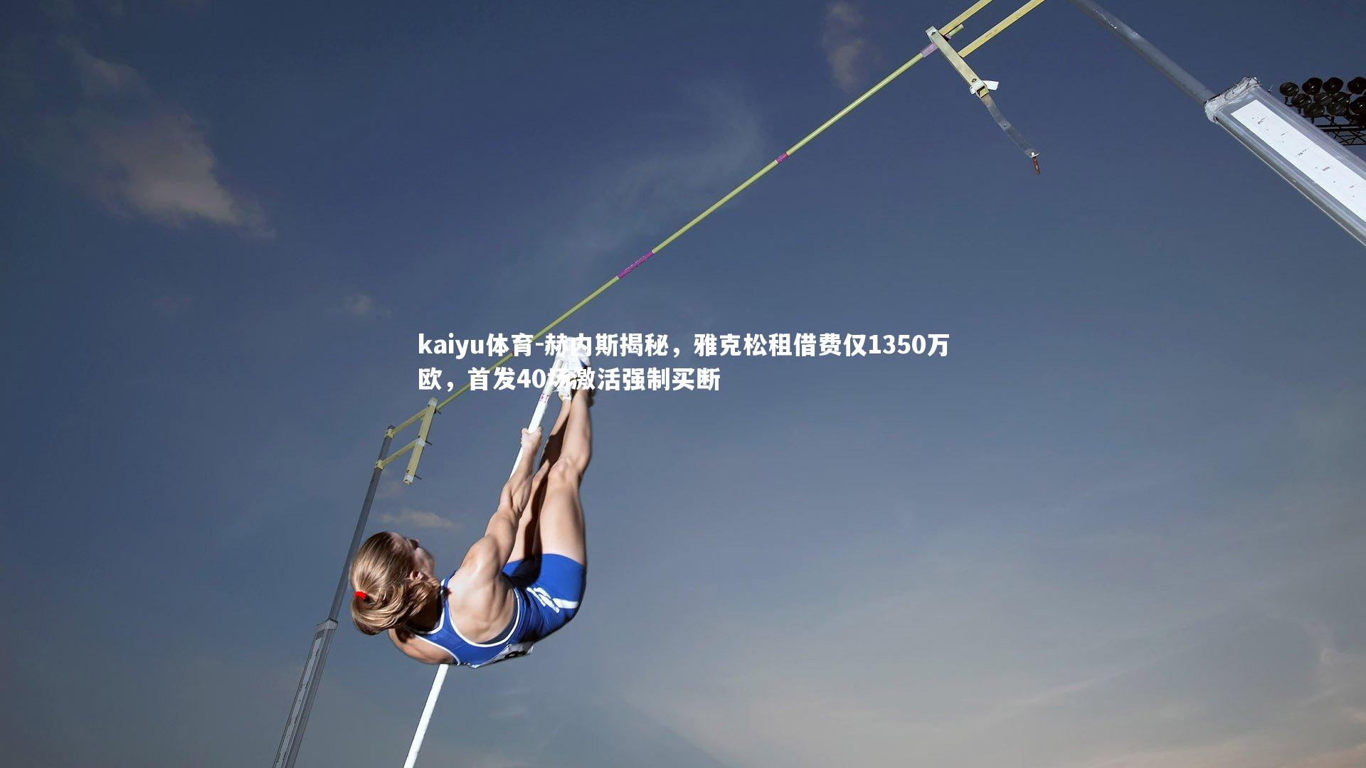 kaiyu体育-赫内斯揭秘，雅克松租借费仅1350万欧，首发40场激活强制买断