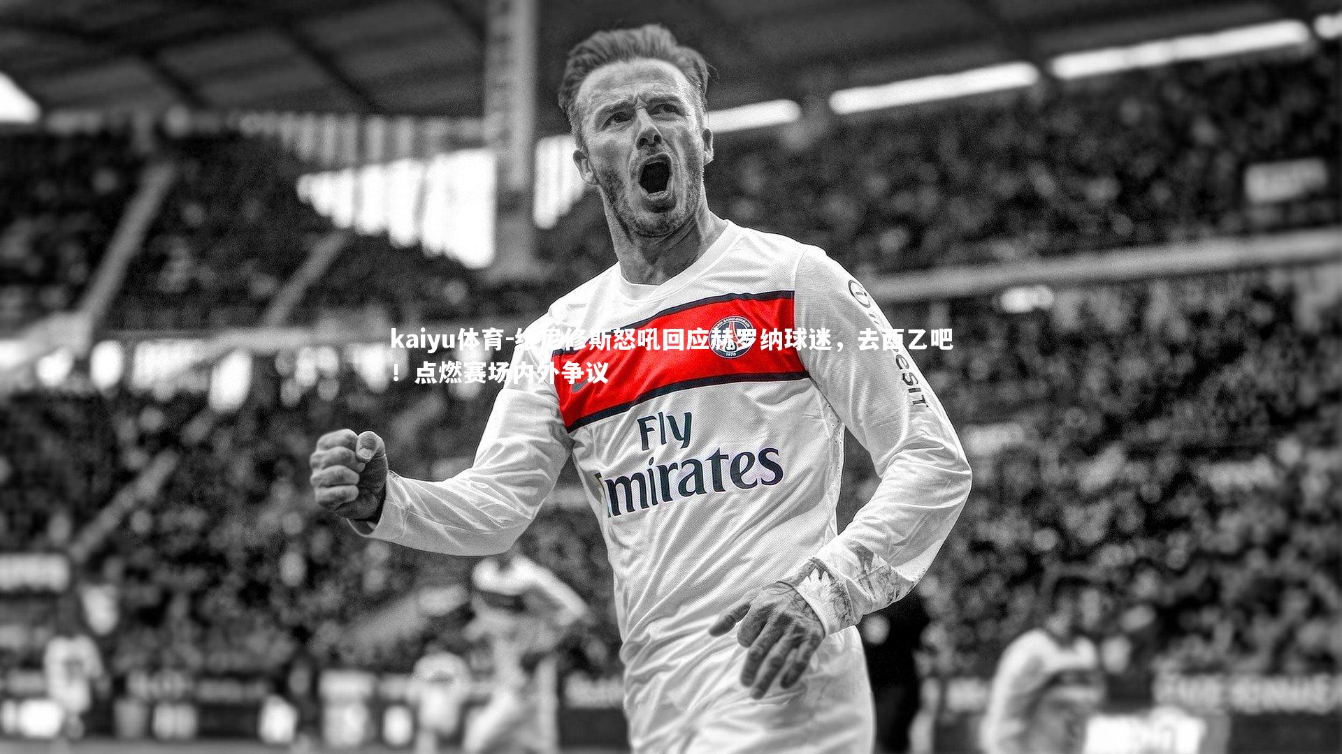 kaiyu体育-维尼修斯怒吼回应赫罗纳球迷，去西乙吧！点燃赛场内外争议