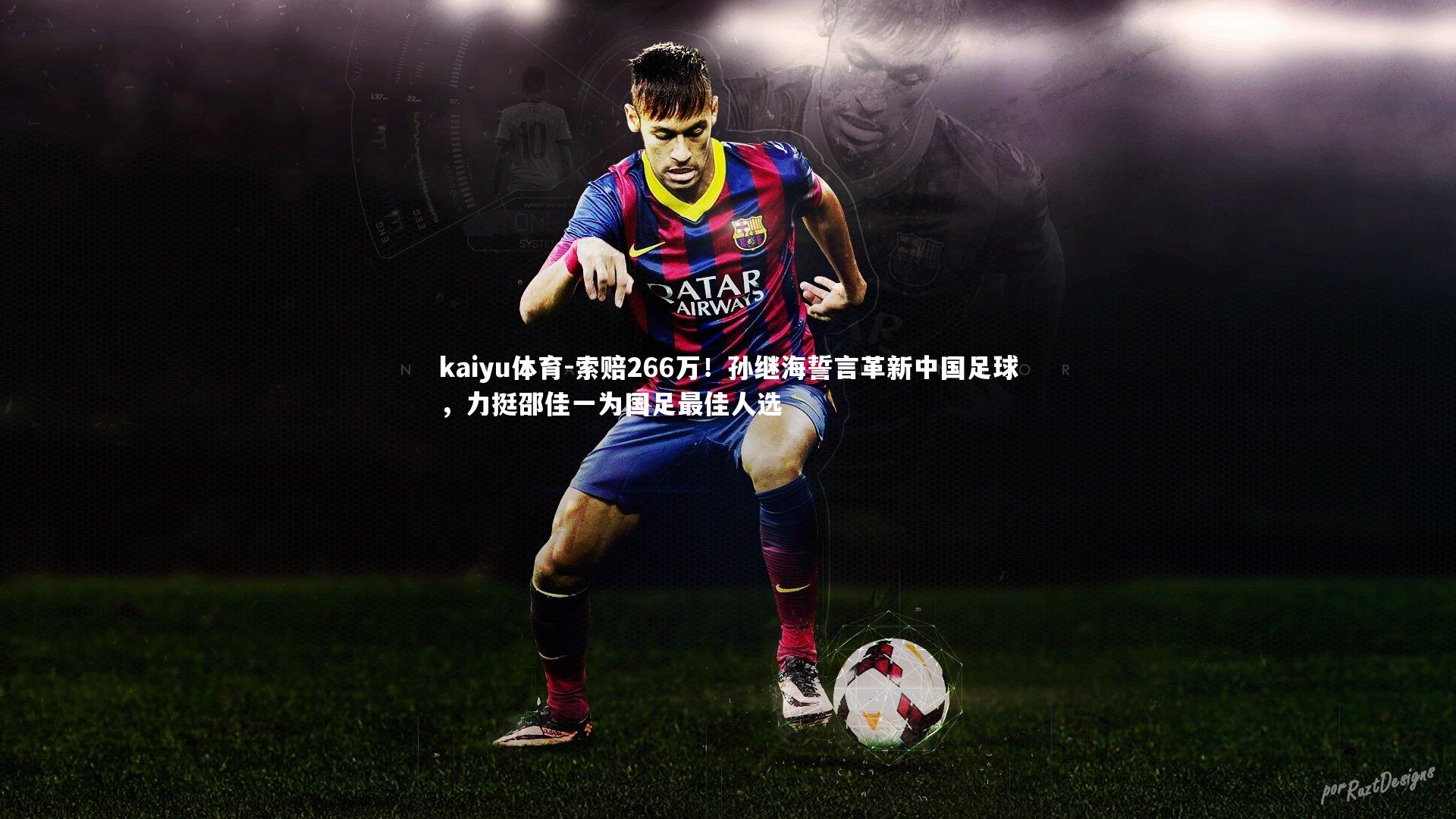 kaiyu体育-索赔266万！孙继海誓言革新中国足球，力挺邵佳一为国足最佳人选