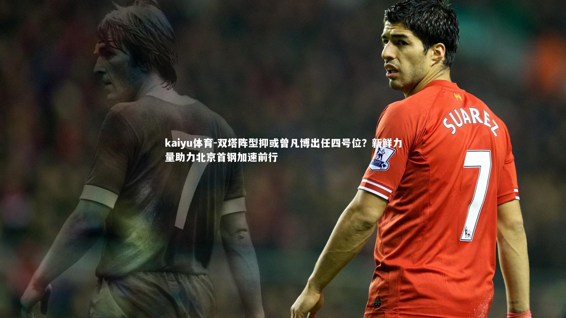 kaiyu体育-双塔阵型抑或曾凡博出任四号位？新鲜力量助力北京首钢加速前行