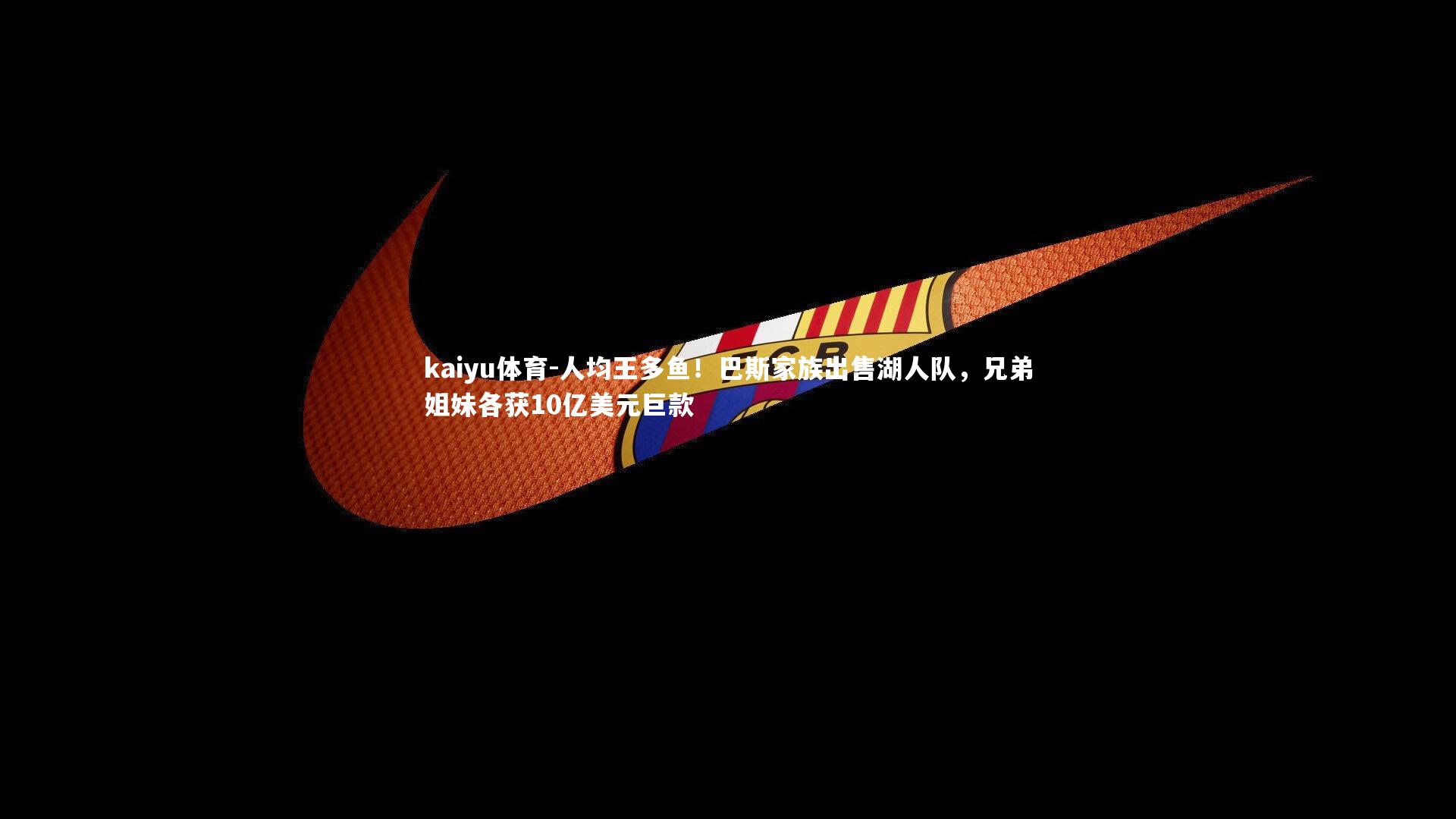 人均王多鱼!巴斯家族出售湖人队,兄弟姐妹各获10亿美元巨款