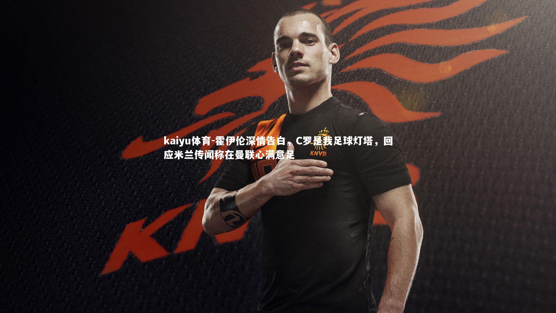 霍伊伦深情告白，C罗是我足球灯塔，回应米兰传闻称在曼联心满意足