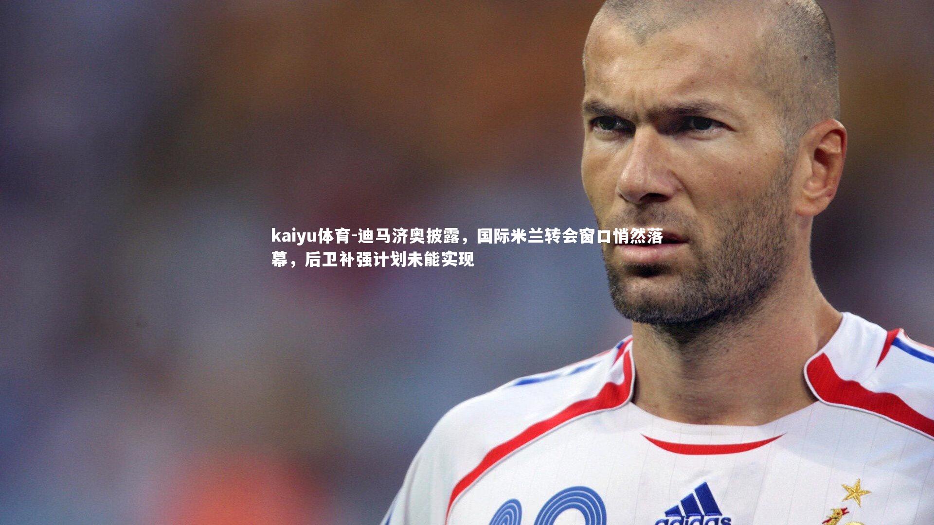 kaiyu体育-迪马济奥披露，国际米兰转会窗口悄然落幕，后卫补强计划未能实现