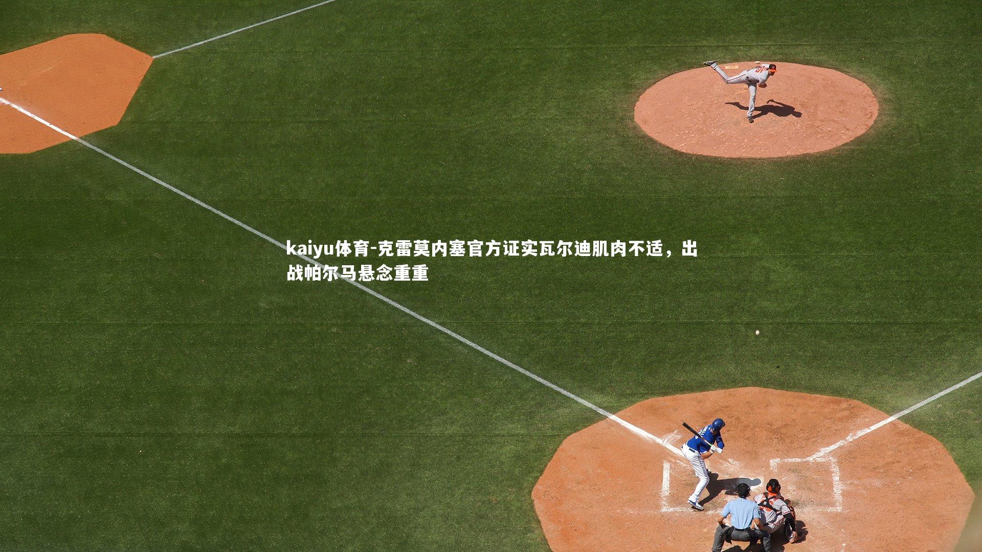 kaiyu体育-克雷莫内塞官方证实瓦尔迪肌肉不适，出战帕尔马悬念重重